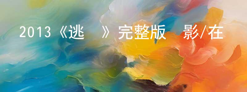 蔡凱偉的動漫綜藝大全,2013《逃脫》完整版電影/在線觀看/百度云-美劇天堂